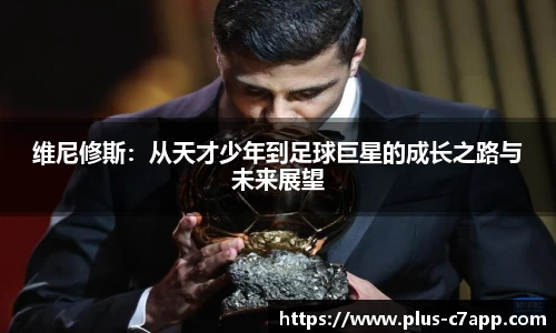 维尼修斯：从天才少年到足球巨星的成长之路与未来展望